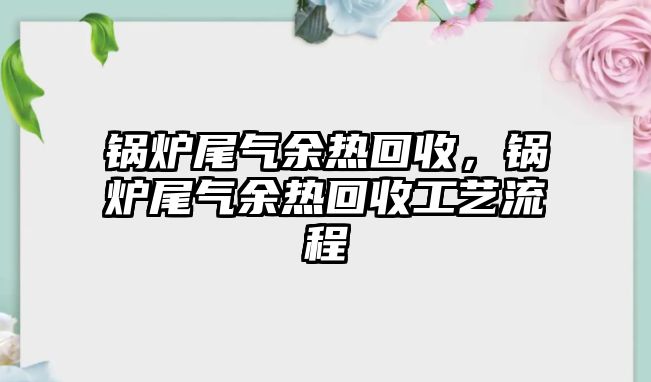 鍋爐尾氣余熱回收，鍋爐尾氣余熱回收工藝流程