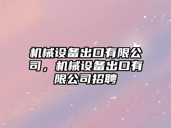 機械設(shè)備出口有限公司，機械設(shè)備出口有限公司招聘