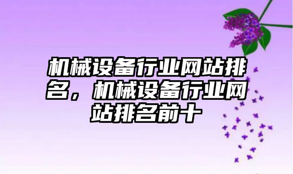 機械設備行業(yè)網(wǎng)站排名，機械設備行業(yè)網(wǎng)站排名前十