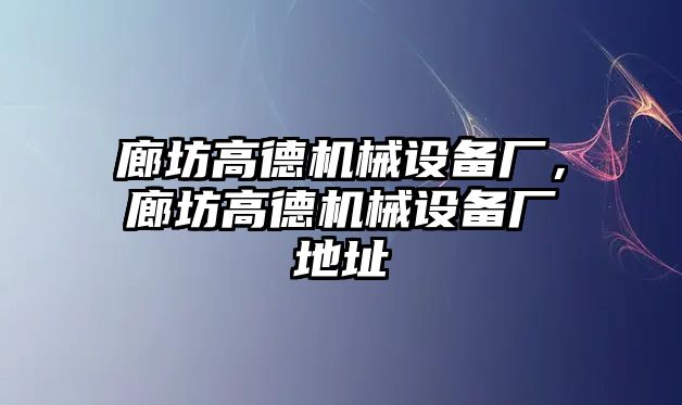 廊坊高德機(jī)械設(shè)備廠，廊坊高德機(jī)械設(shè)備廠地址