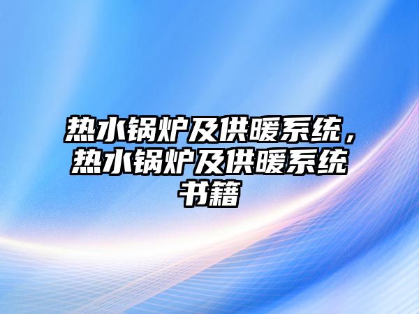 熱水鍋爐及供暖系統(tǒng)，熱水鍋爐及供暖系統(tǒng)書籍