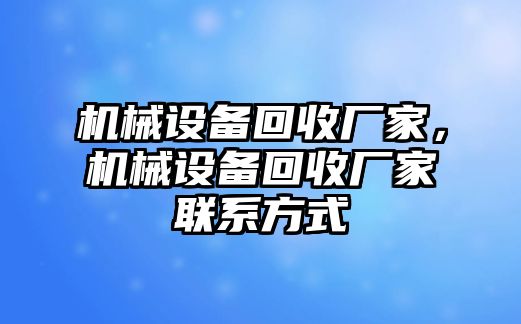 機(jī)械設(shè)備回收廠家，機(jī)械設(shè)備回收廠家聯(lián)系方式