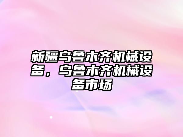 新疆烏魯木齊機(jī)械設(shè)備，烏魯木齊機(jī)械設(shè)備市場