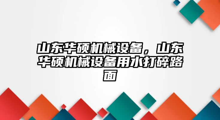 山東華碩機械設(shè)備，山東華碩機械設(shè)備用水打碎路面