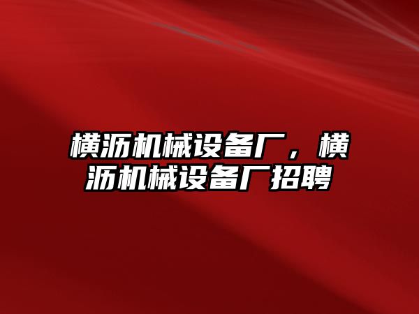 橫瀝機(jī)械設(shè)備廠，橫瀝機(jī)械設(shè)備廠招聘