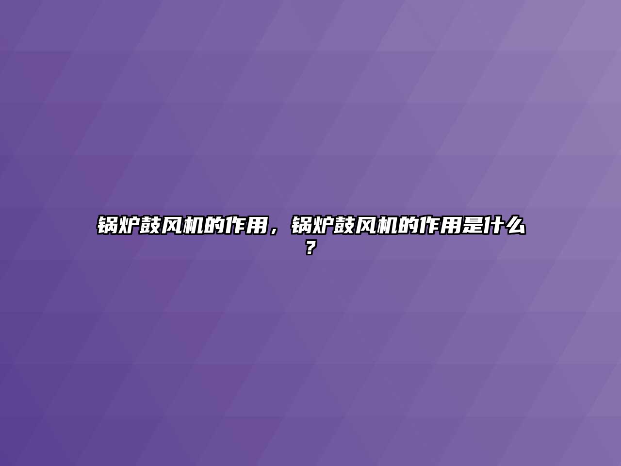 鍋爐鼓風(fēng)機(jī)的作用，鍋爐鼓風(fēng)機(jī)的作用是什么?