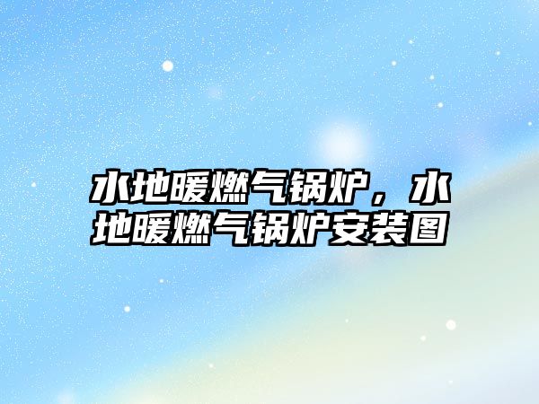 水地暖燃?xì)忮仩t，水地暖燃?xì)忮仩t安裝圖