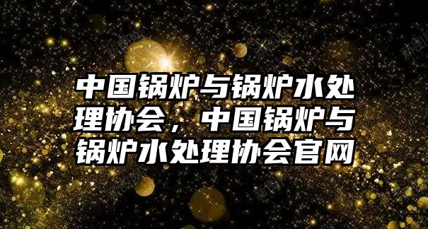 中國鍋爐與鍋爐水處理協(xié)會，中國鍋爐與鍋爐水處理協(xié)會官網(wǎng)