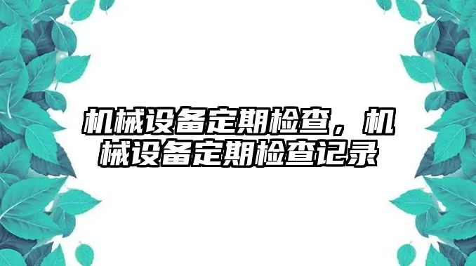 機(jī)械設(shè)備定期檢查，機(jī)械設(shè)備定期檢查記錄