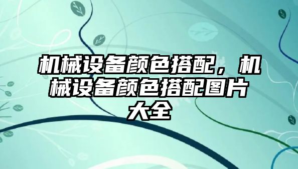 機械設備顏色搭配，機械設備顏色搭配圖片大全