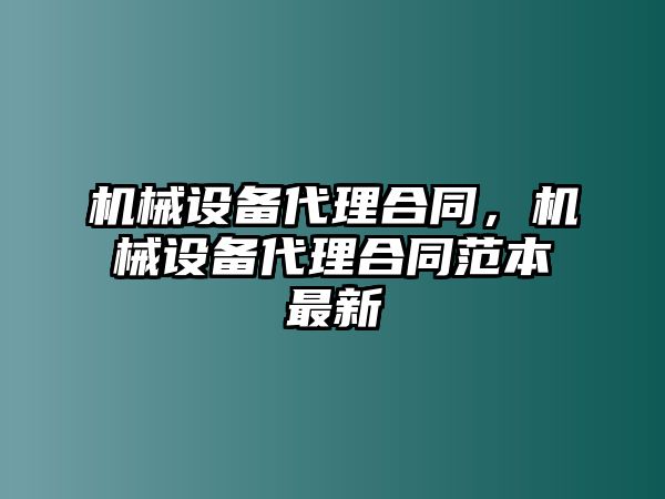 機(jī)械設(shè)備代理合同，機(jī)械設(shè)備代理合同范本最新