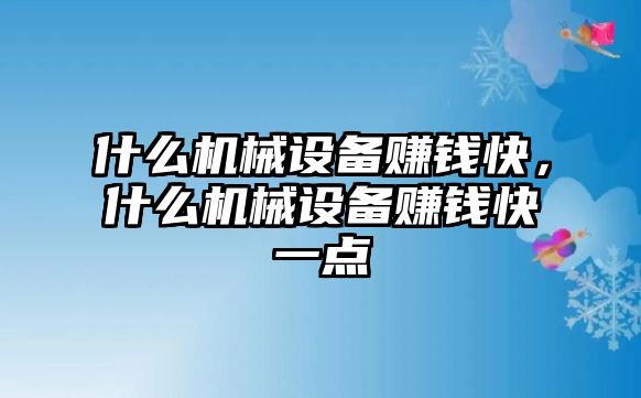 什么機(jī)械設(shè)備賺錢快，什么機(jī)械設(shè)備賺錢快一點(diǎn)