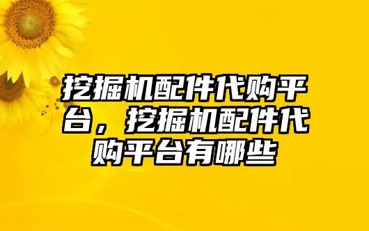 挖掘機(jī)配件代購平臺(tái)，挖掘機(jī)配件代購平臺(tái)有哪些