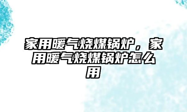 家用暖氣燒煤鍋爐，家用暖氣燒煤鍋爐怎么用