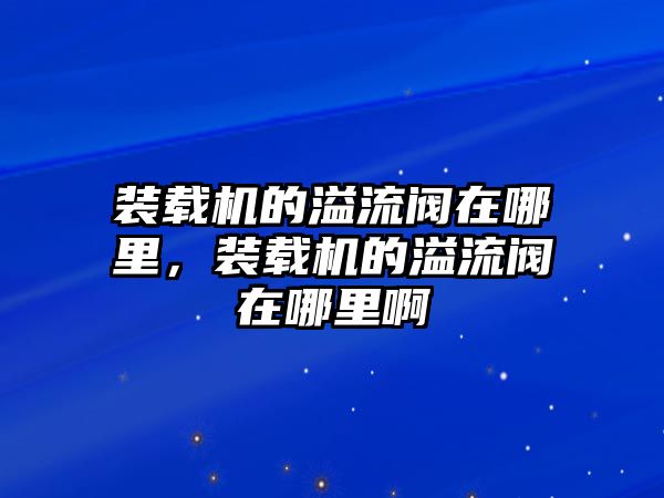 裝載機的溢流閥在哪里，裝載機的溢流閥在哪里啊