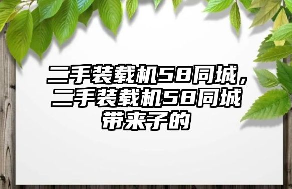 二手裝載機(jī)58同城，二手裝載機(jī)58同城帶來子的