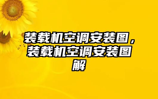 裝載機空調(diào)安裝圖，裝載機空調(diào)安裝圖解