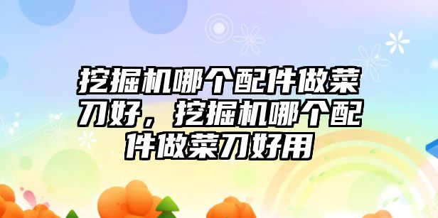 挖掘機(jī)哪個(gè)配件做菜刀好，挖掘機(jī)哪個(gè)配件做菜刀好用