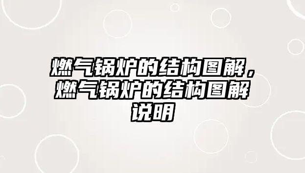 燃氣鍋爐的結(jié)構(gòu)圖解，燃氣鍋爐的結(jié)構(gòu)圖解說明