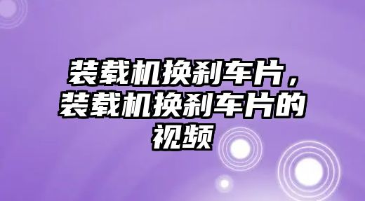 裝載機換剎車片，裝載機換剎車片的視頻