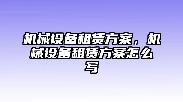 機械設(shè)備租賃方案，機械設(shè)備租賃方案怎么寫