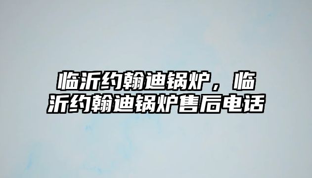 臨沂約翰迪鍋爐，臨沂約翰迪鍋爐售后電話