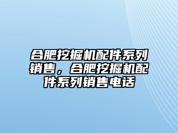 合肥挖掘機(jī)配件系列銷售，合肥挖掘機(jī)配件系列銷售電話