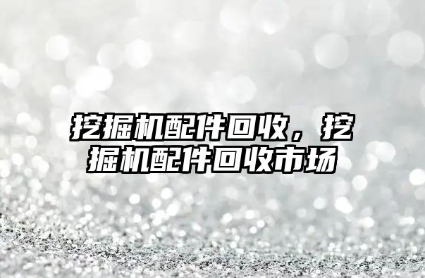 挖掘機配件回收，挖掘機配件回收市場