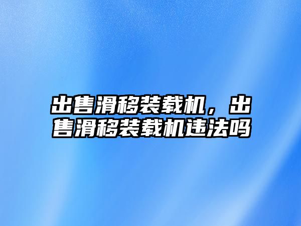 出售滑移裝載機(jī)，出售滑移裝載機(jī)違法嗎