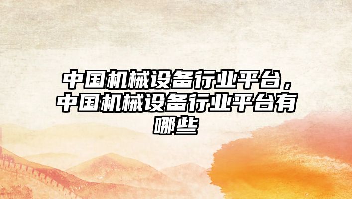 中國機械設(shè)備行業(yè)平臺，中國機械設(shè)備行業(yè)平臺有哪些