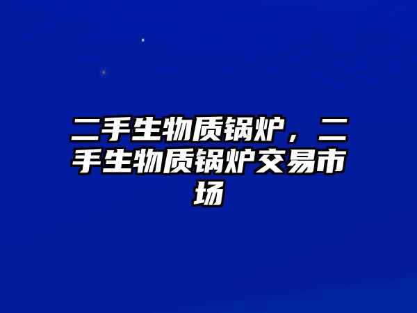 二手生物質(zhì)鍋爐，二手生物質(zhì)鍋爐交易市場