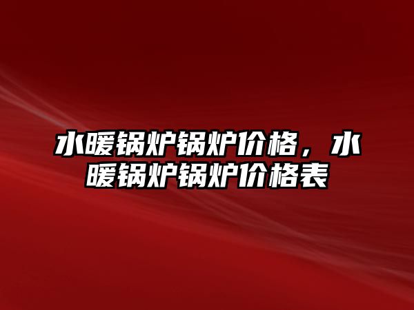 水暖鍋爐鍋爐價格，水暖鍋爐鍋爐價格表