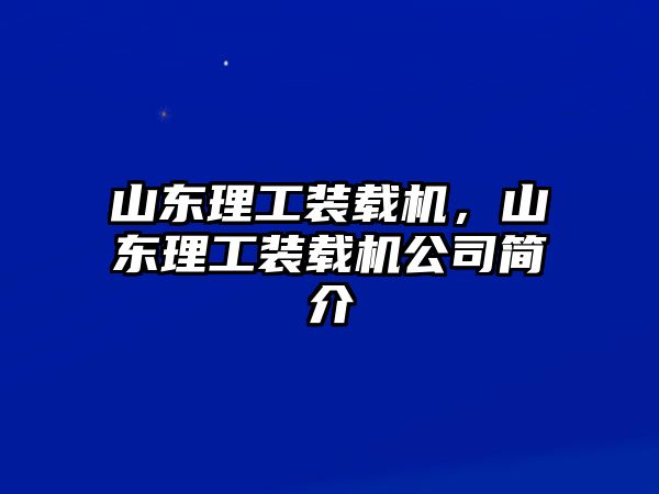 山東理工裝載機(jī)，山東理工裝載機(jī)公司簡(jiǎn)介