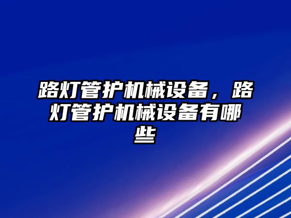 路燈管護機械設備，路燈管護機械設備有哪些