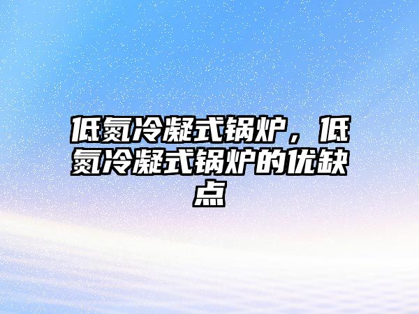 低氮冷凝式鍋爐，低氮冷凝式鍋爐的優(yōu)缺點