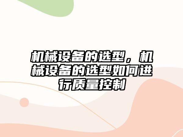 機械設(shè)備的選型，機械設(shè)備的選型如何進行質(zhì)量控制