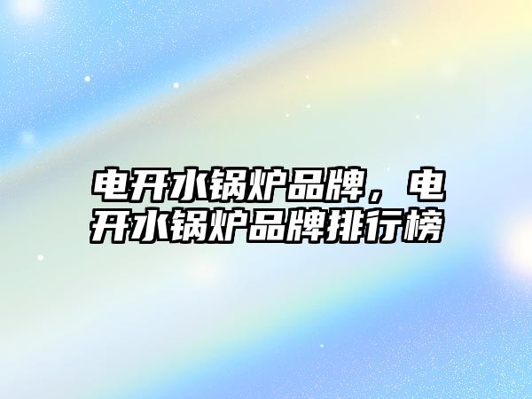 電開水鍋爐品牌，電開水鍋爐品牌排行榜