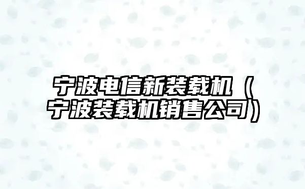 寧波電信新裝載機（寧波裝載機銷售公司）