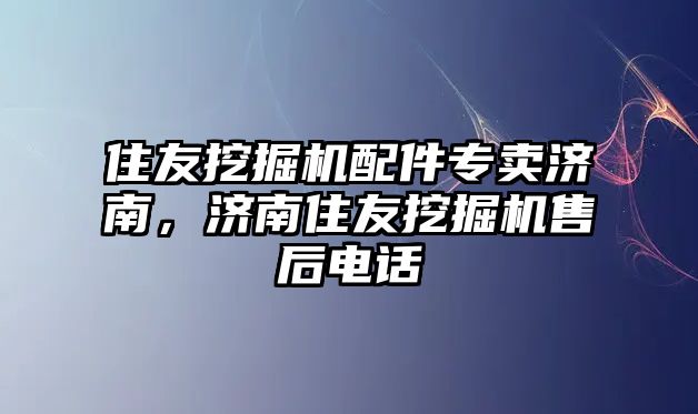 住友挖掘機配件專賣濟南，濟南住友挖掘機售后電話