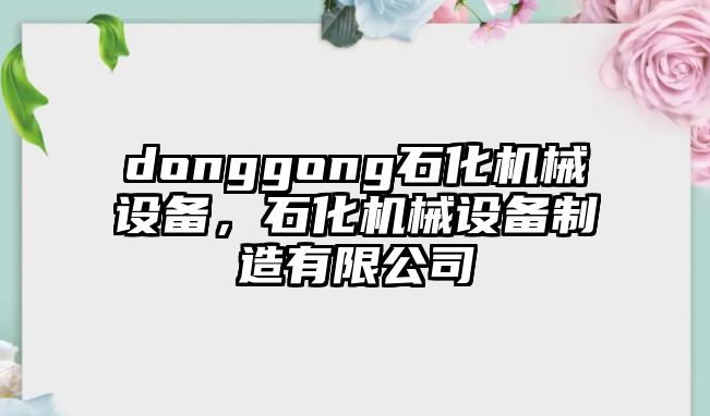 donggong石化機(jī)械設(shè)備，石化機(jī)械設(shè)備制造有限公司