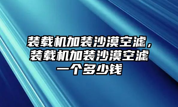 裝載機(jī)加裝沙漠空濾，裝載機(jī)加裝沙漠空濾一個(gè)多少錢(qián)