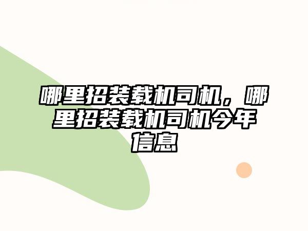 哪里招裝載機司機，哪里招裝載機司機今年信息