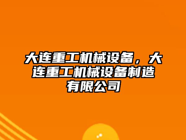 大連重工機械設(shè)備，大連重工機械設(shè)備制造有限公司