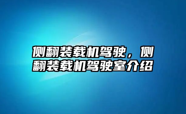 側(cè)翻裝載機(jī)駕駛，側(cè)翻裝載機(jī)駕駛室介紹