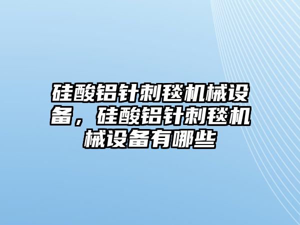 硅酸鋁針刺毯機械設(shè)備，硅酸鋁針刺毯機械設(shè)備有哪些