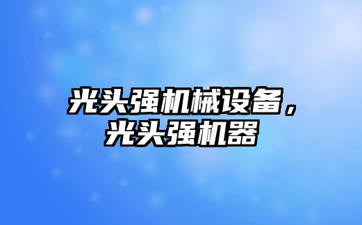 光頭強機械設(shè)備，光頭強機器