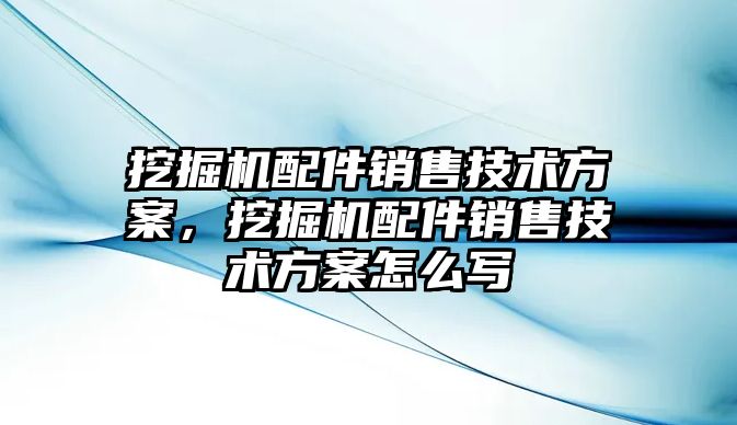 挖掘機配件銷售技術(shù)方案，挖掘機配件銷售技術(shù)方案怎么寫