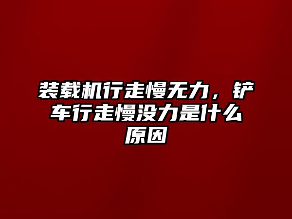 裝載機行走慢無力，鏟車行走慢沒力是什么原因