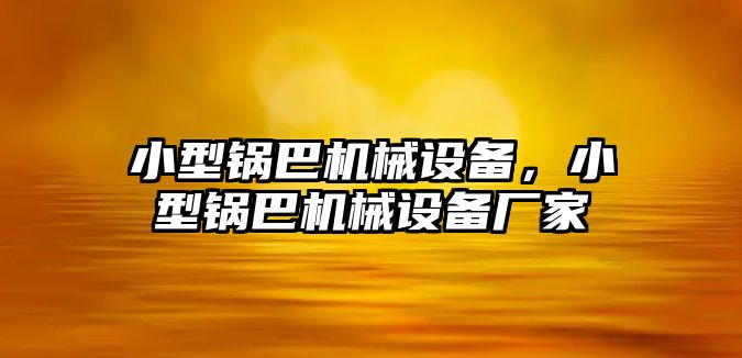 小型鍋巴機(jī)械設(shè)備，小型鍋巴機(jī)械設(shè)備廠家