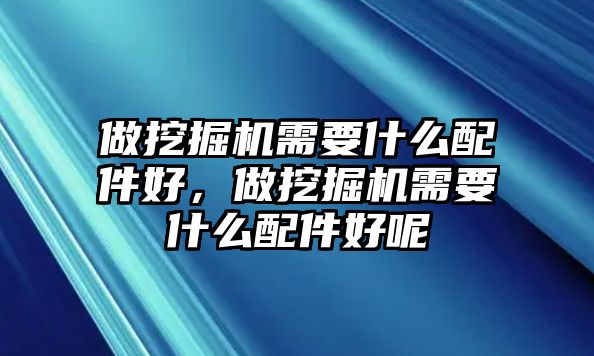 做挖掘機(jī)需要什么配件好，做挖掘機(jī)需要什么配件好呢